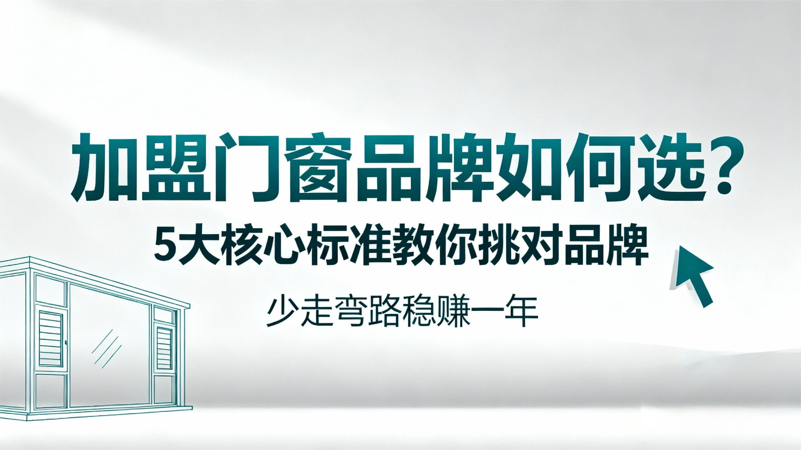 【加盟門窗品牌如何選？】5大核心標(biāo)準(zhǔn)教你挑對(duì)品牌，少走彎路穩(wěn)賺一年