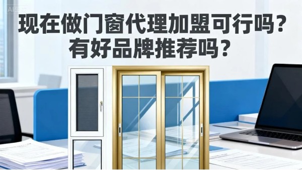 現(xiàn)在做門窗代理加盟可行嗎？有好品牌推薦嗎？伊盾門窗5大可行性保障，2025年創(chuàng)業(yè)優(yōu)選！