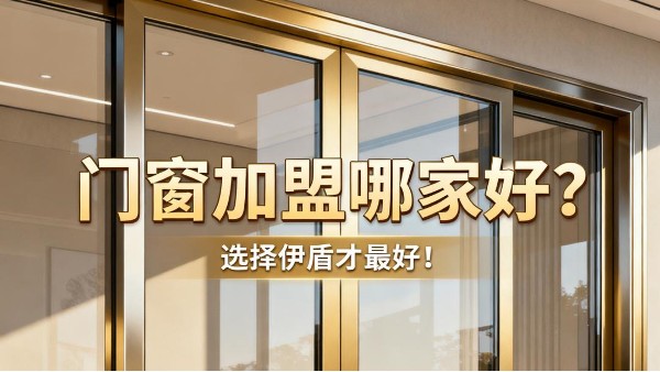 門窗加盟哪家好?選擇伊盾才最好! 門窗加盟哪家好?選擇伊盾才最好!