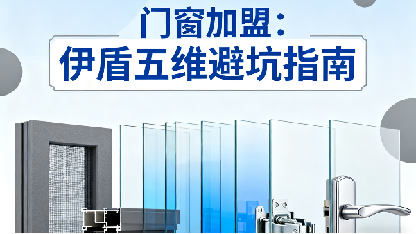 門窗加盟:伊盾2025年五維避坑指南 門窗加盟:伊盾2025年五維避坑指南