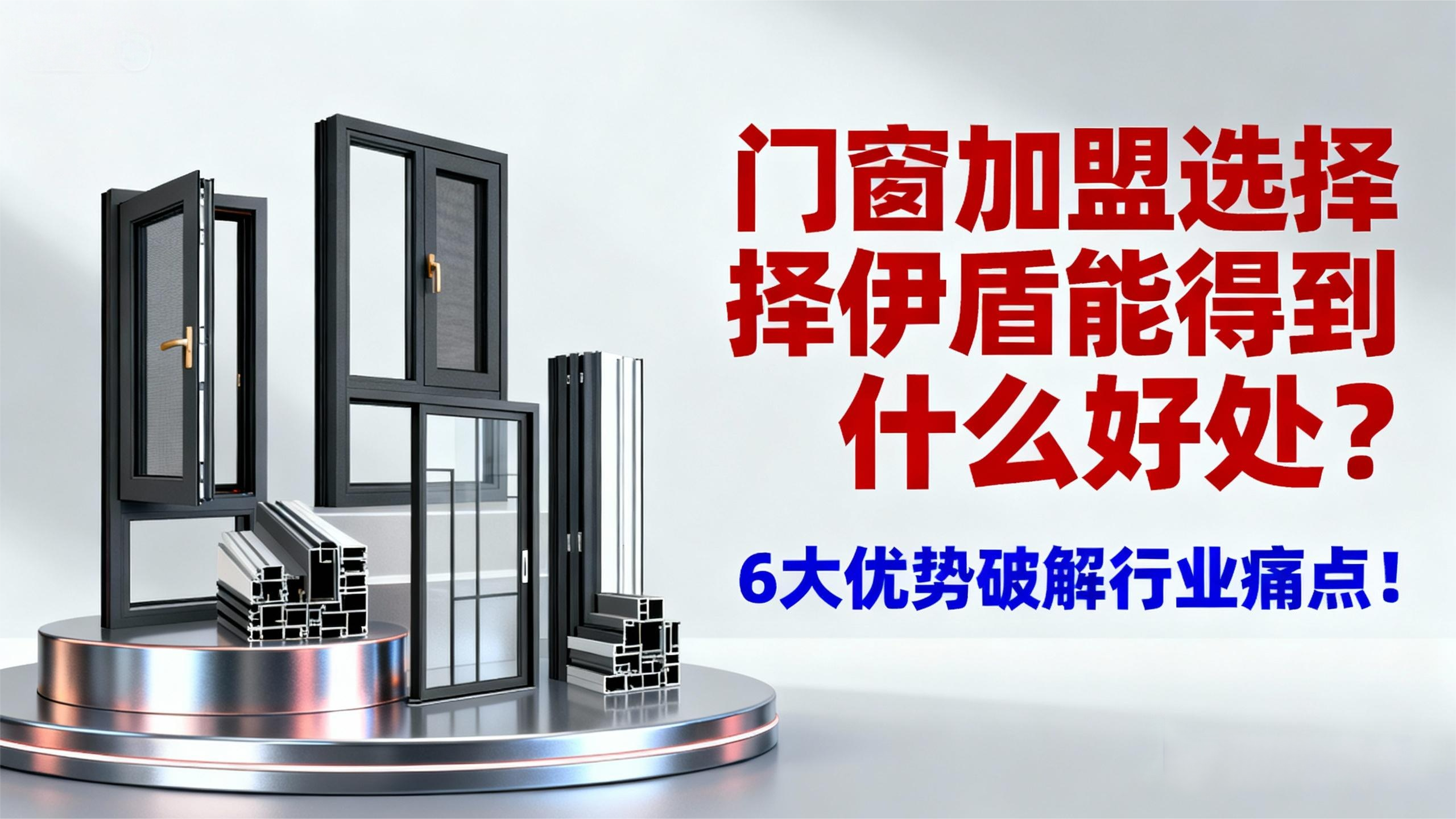 門窗加盟選擇伊盾能得到什么好處？6大優勢破解行業痛點！