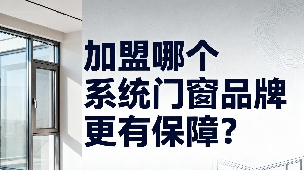 加盟哪個(gè)系統(tǒng)門(mén)窗品牌更有保障？